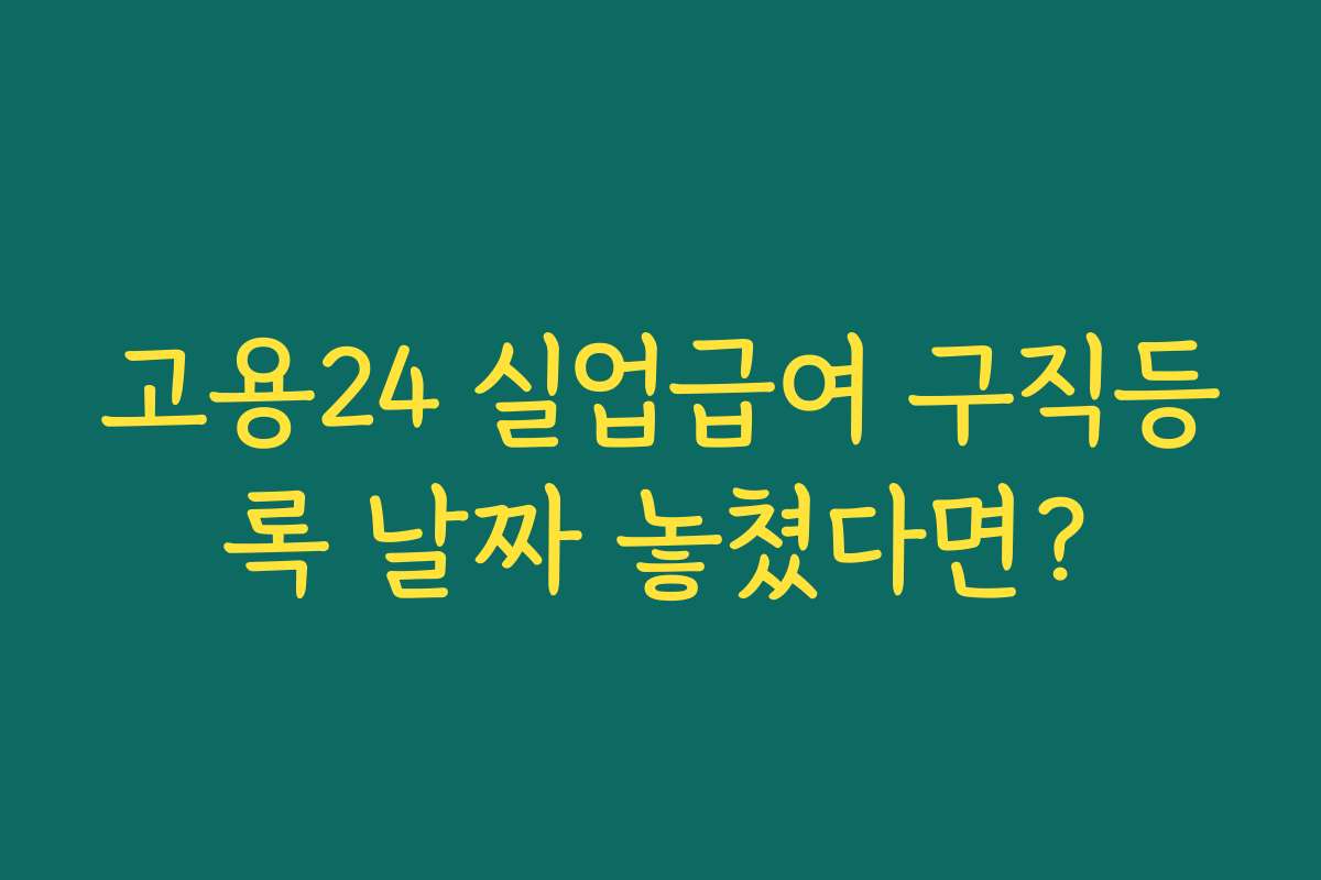 고용24 실업급여 구직등록 날짜 놓쳤다면?