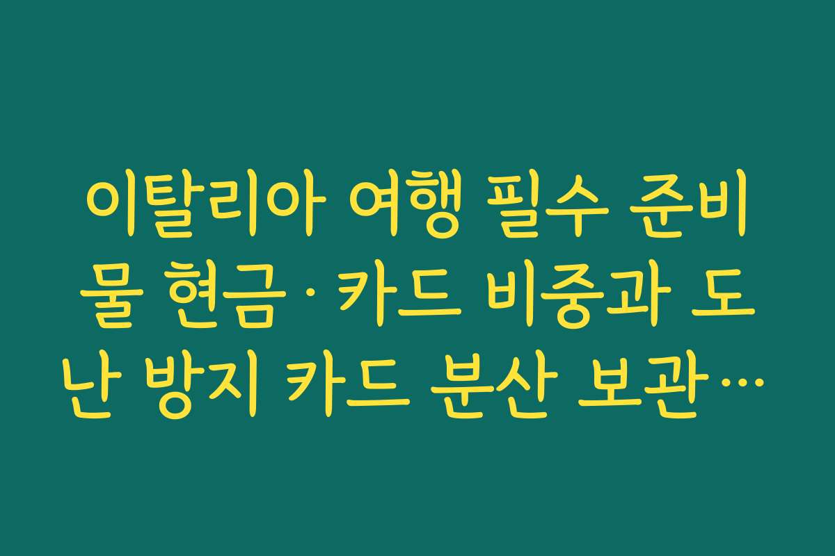 이탈리아 여행 필수 준비물 현금·카드 비중과 도난 방지 카드 분산 보관 방법