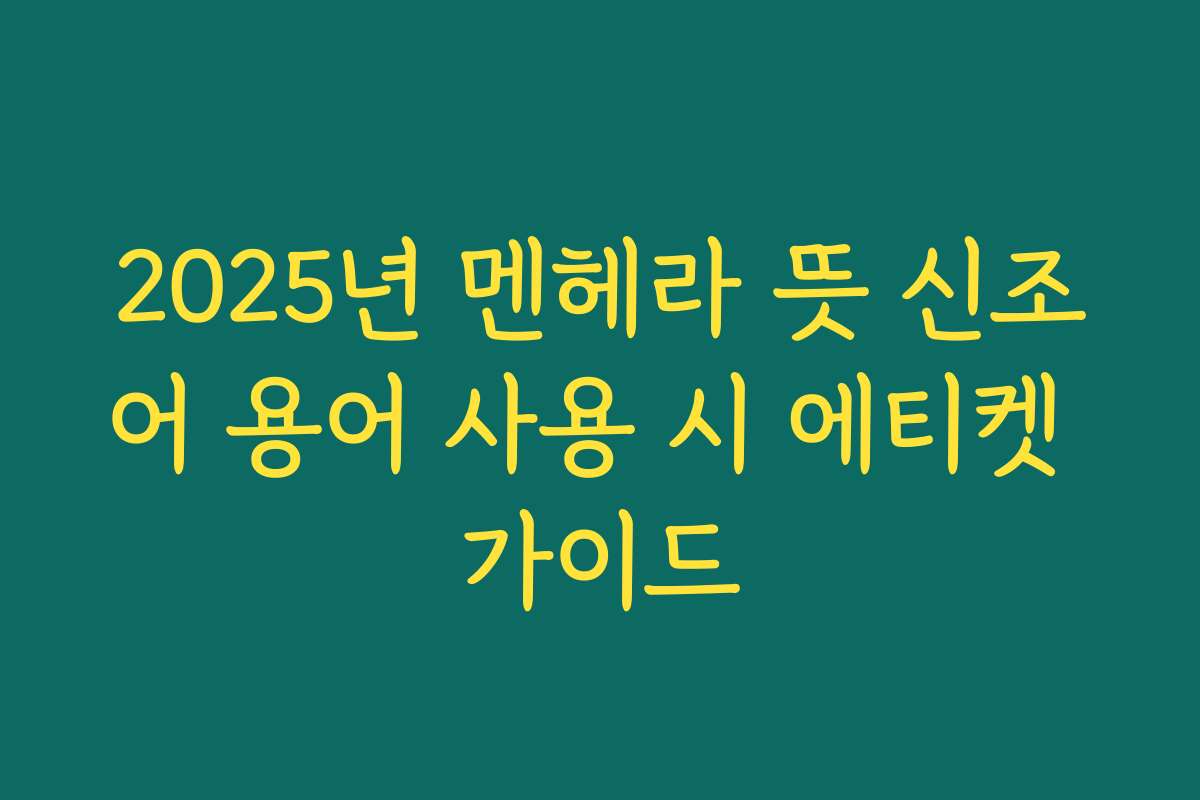 2025년 멘헤라 뜻 신조어 용어 사용 시 에티켓 가이드 2025년 멘헤라 뜻 신조어 용어 사용 시 에티켓 가이드
