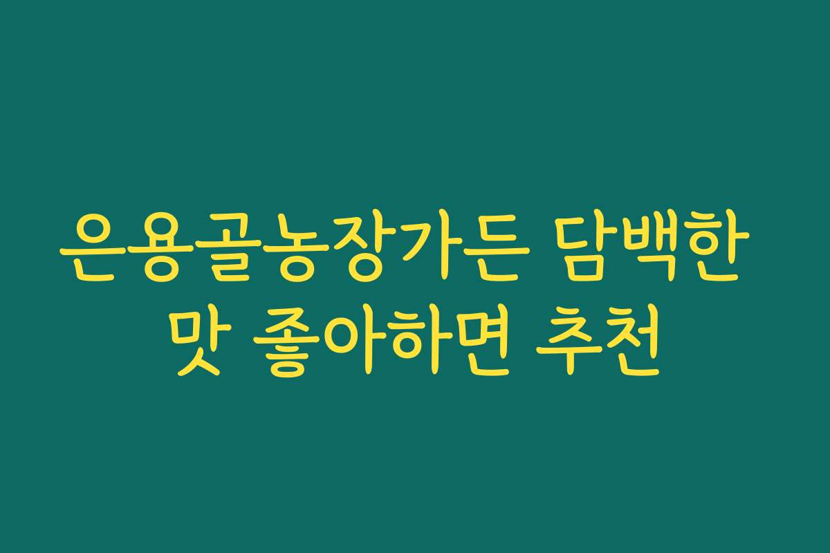 은용골농장가든 담백한 맛 좋아하면 추천 은용골농장가든 담백한 맛 좋아하면 추천