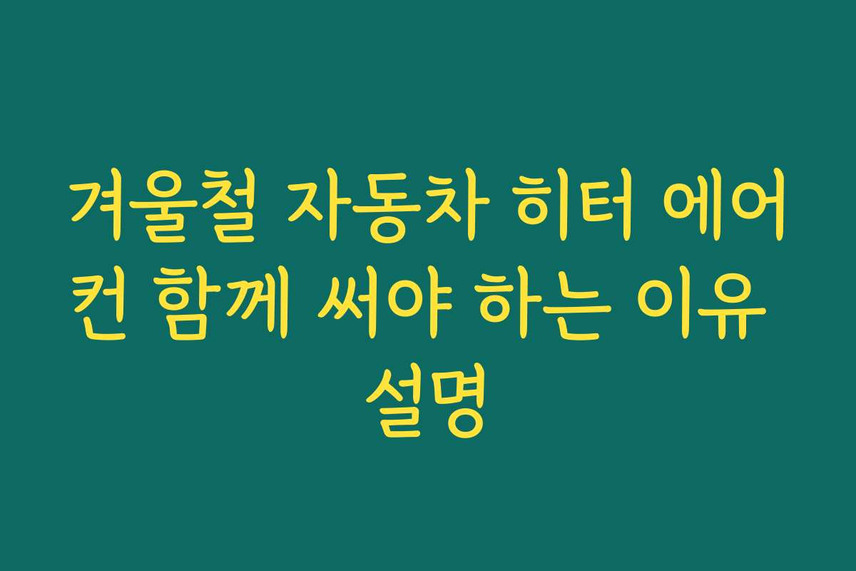 겨울철 자동차 히터 에어컨 함께 써야 하는 이유 설명