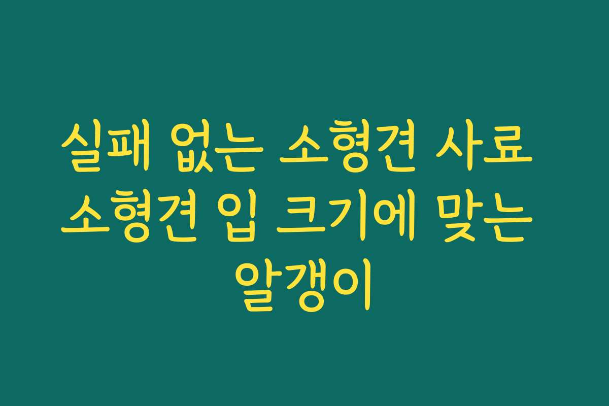 실패 없는 소형견 사료 소형견 입 크기에 맞는 알갱이