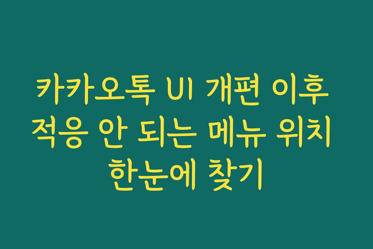 카카오톡 UI 개편 이후 적응 안 되는 메뉴 위치 한눈에 찾기
