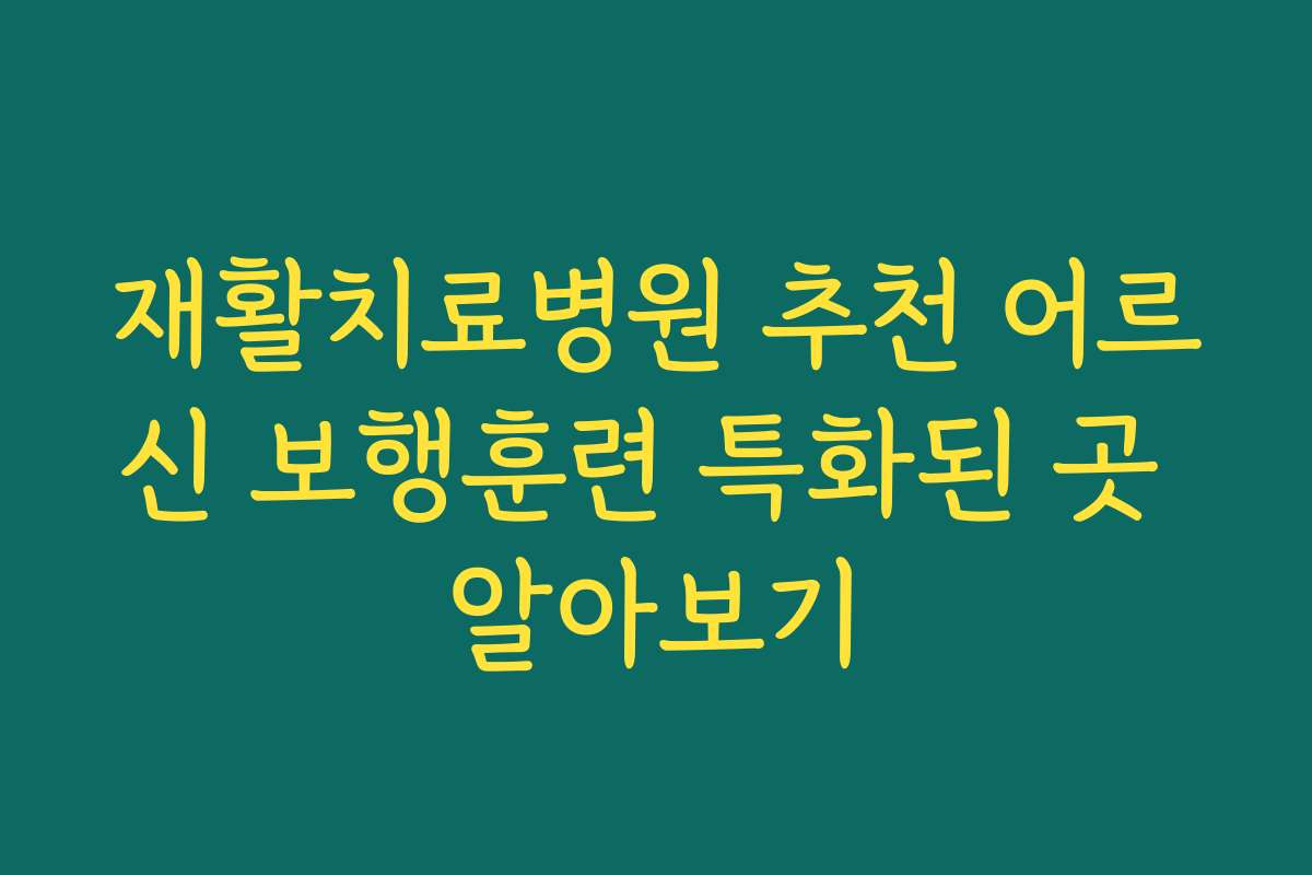 재활치료병원 추천 어르신 보행훈련 특화된 곳 알아보기