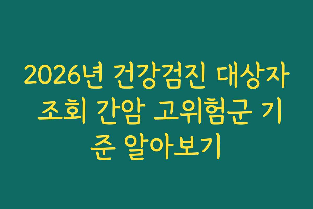 2026년 건강검진 대상자 조회 간암 고위험군 기준 알아보기