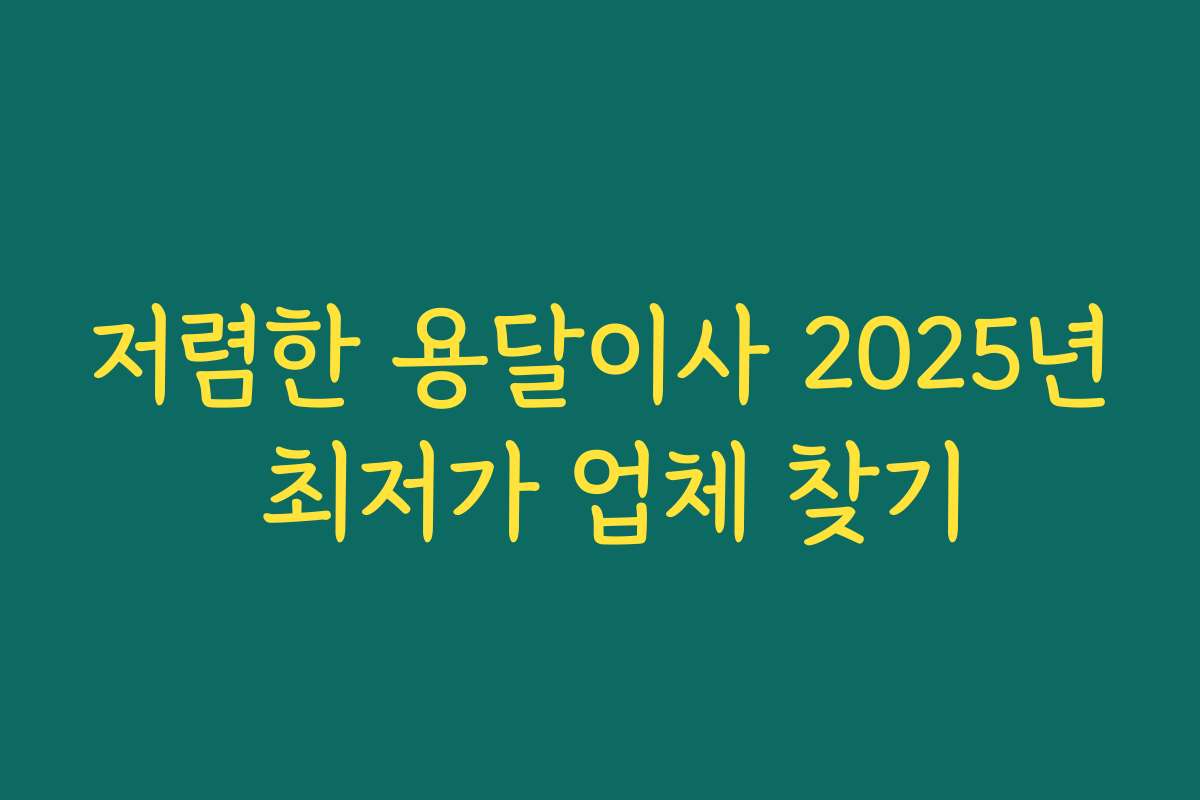 저렴한 용달이사 2025년 최저가 업체 찾기