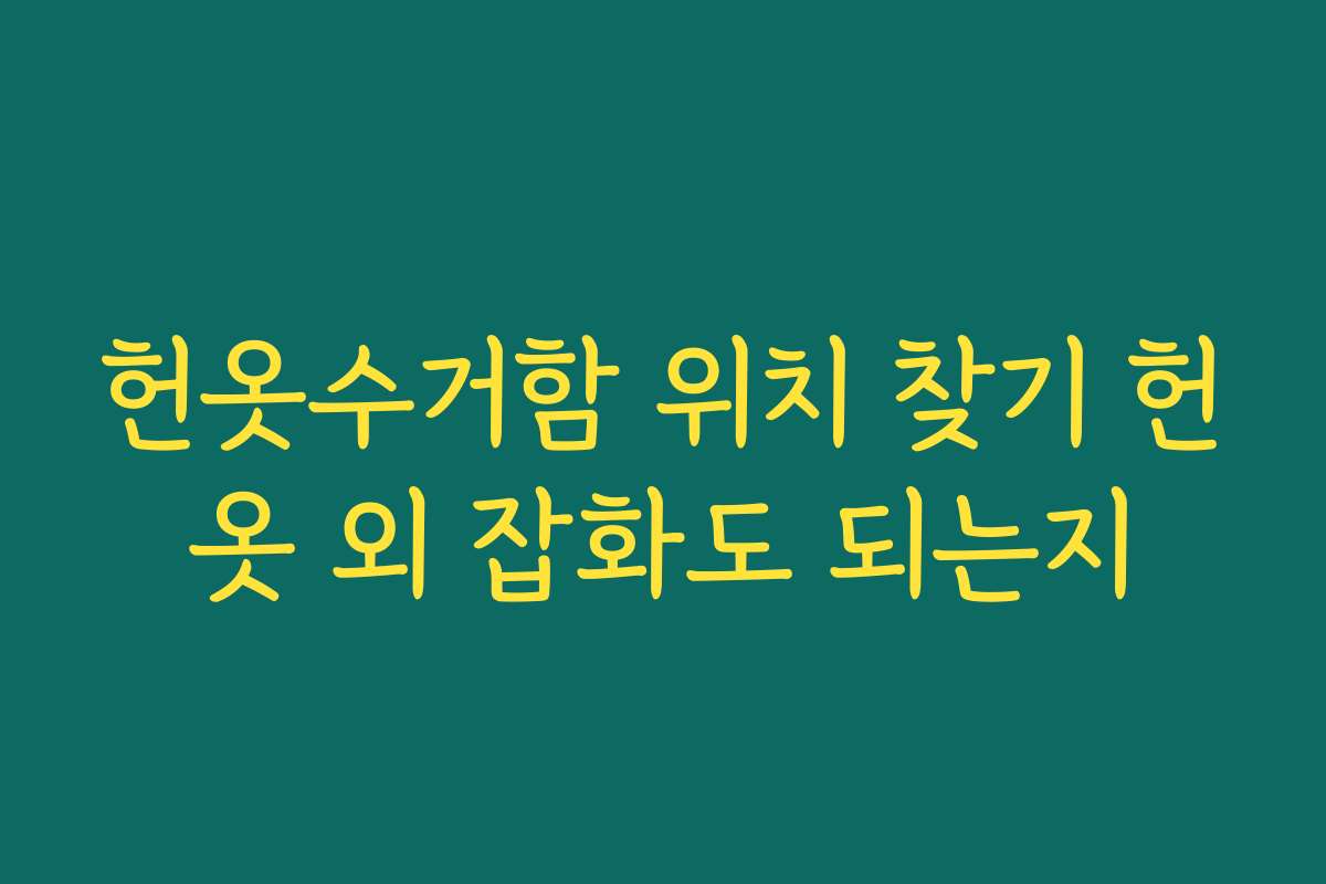 헌옷수거함 위치 찾기 헌옷 외 잡화도 되는지 헌옷수거함 위치 찾기 헌옷 외 잡화도 되는지