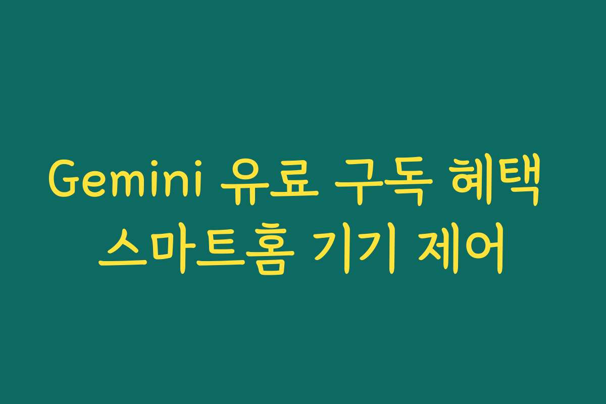 Gemini 유료 구독 혜택 스마트홈 기기 제어