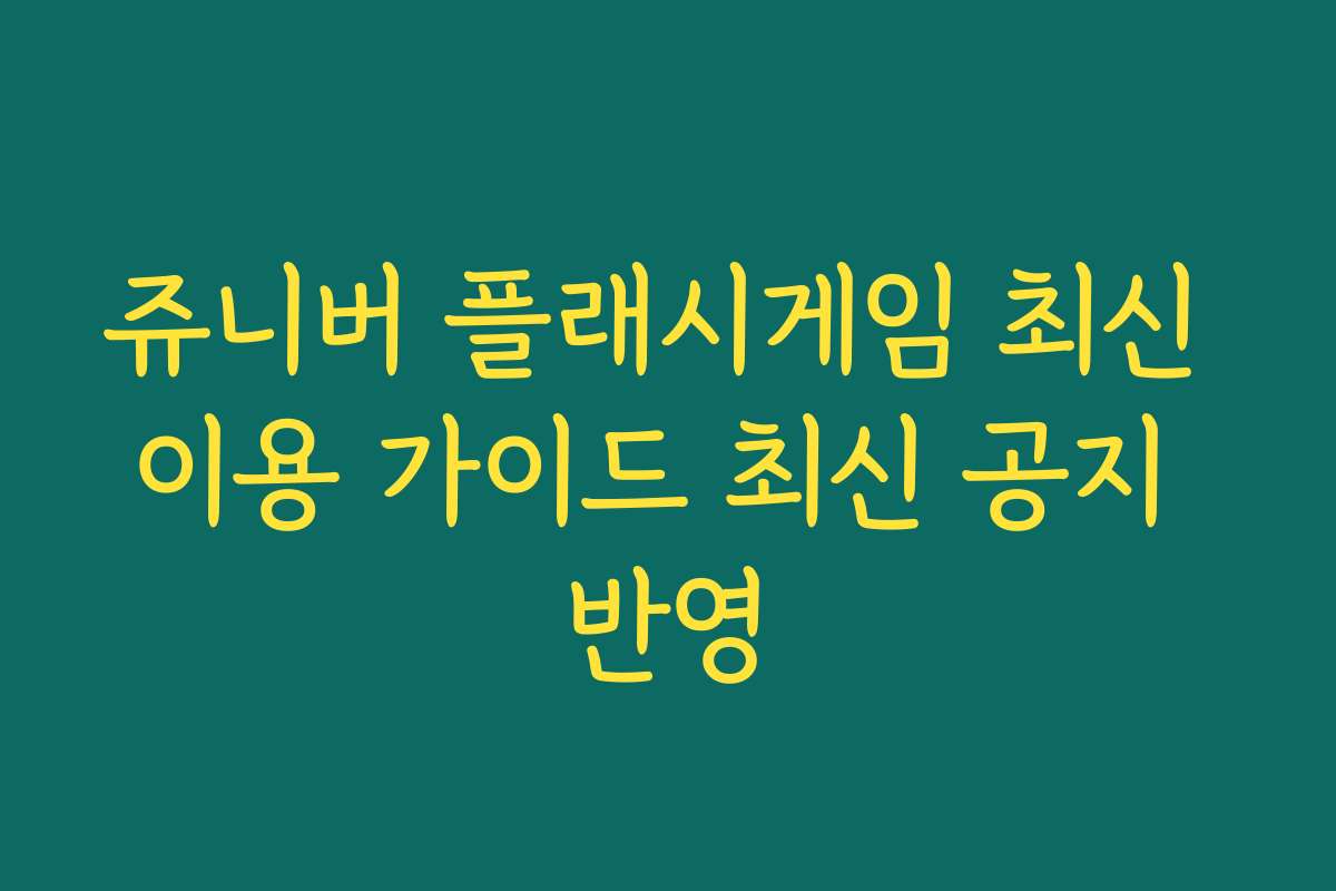 쥬니버 플래시게임 최신 이용 가이드 최신 공지 반영