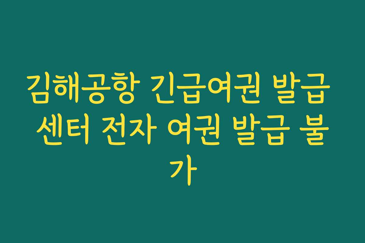 김해공항 긴급여권 발급 센터 전자 여권 발급 불가
