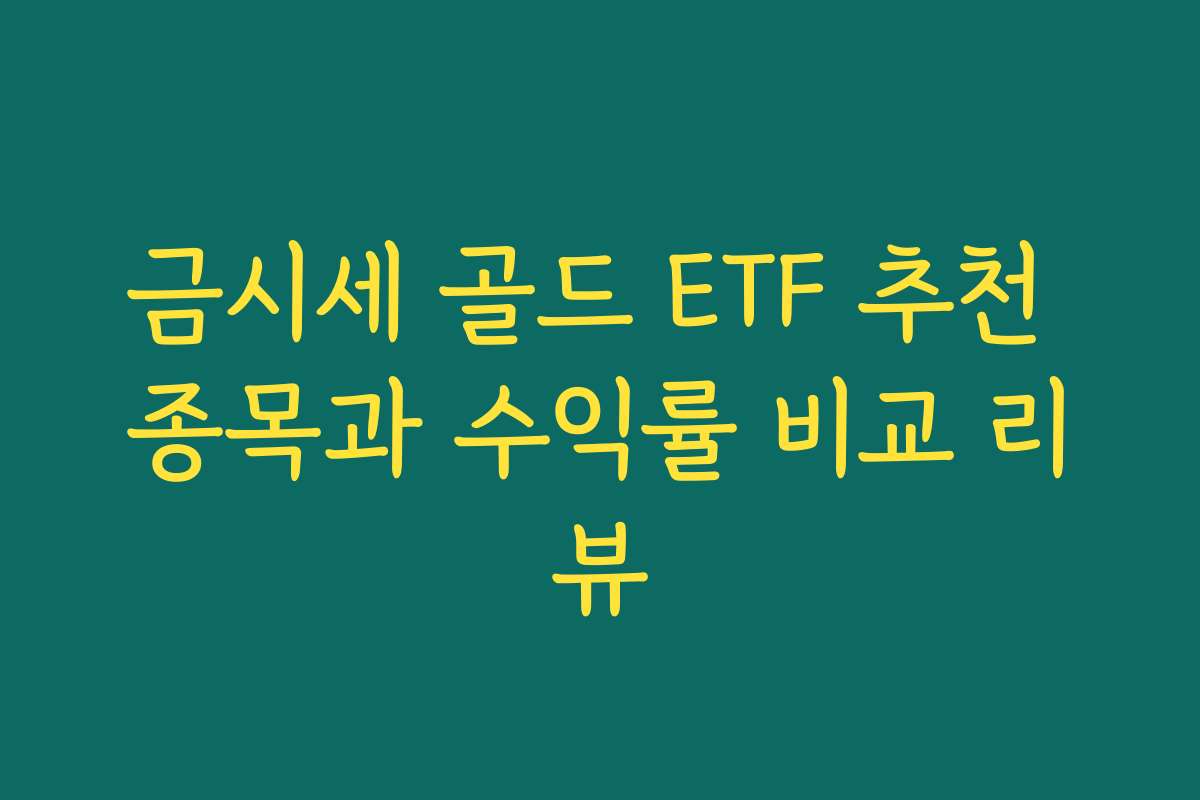 금시세 골드 ETF 추천 종목과 수익률 비교 리뷰