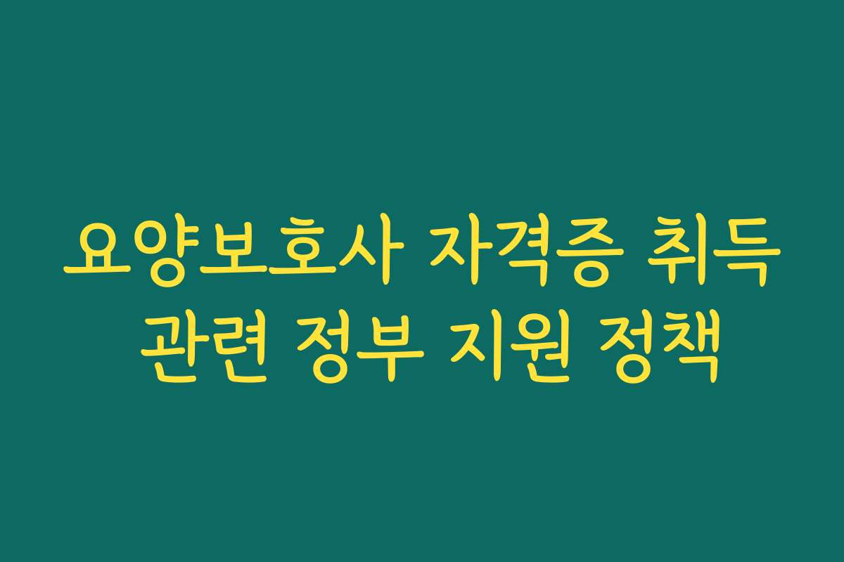 요양보호사 자격증 취득 관련 정부 지원 정책
