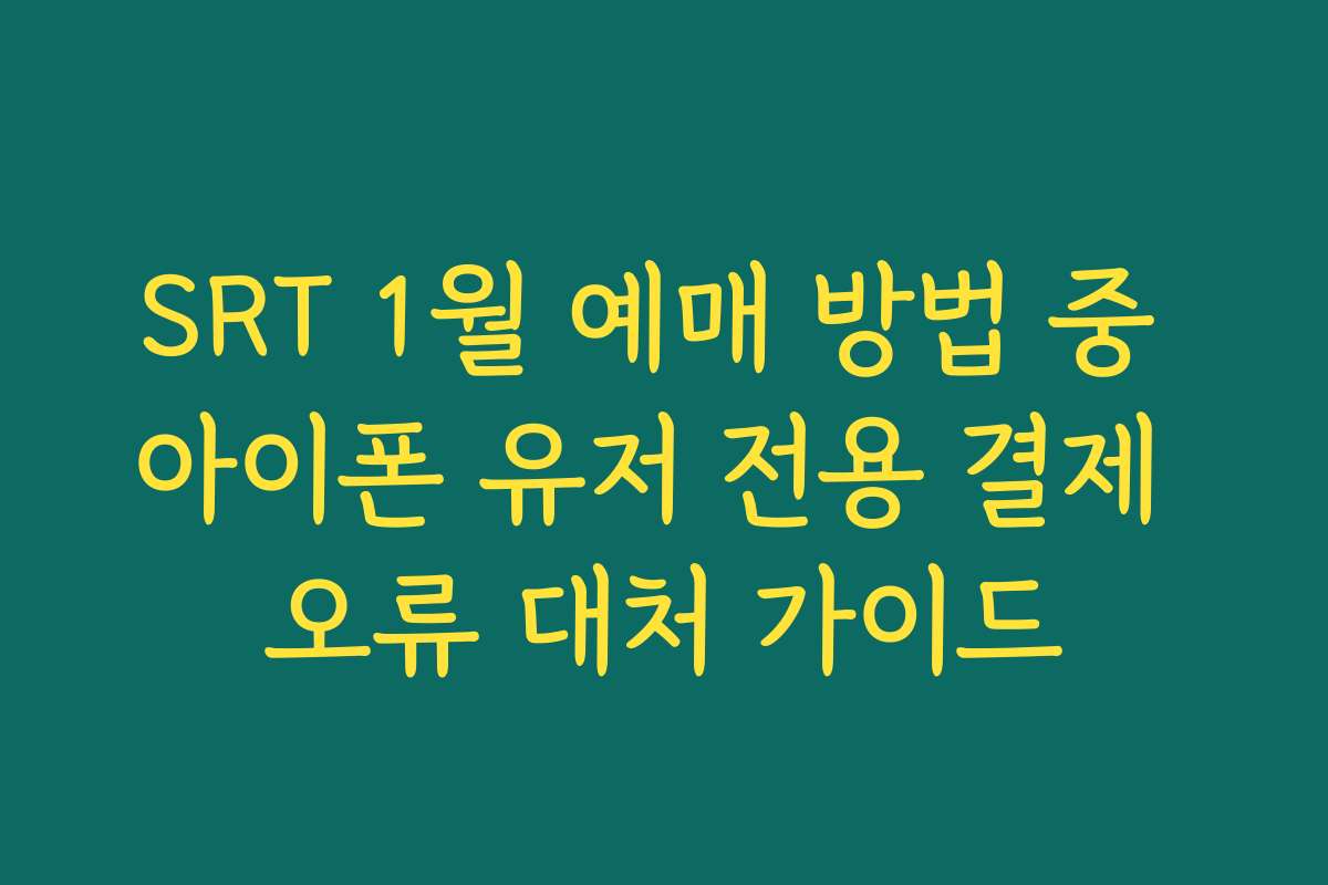 SRT 1월 예매 방법 중 아이폰 유저 전용 결제 오류 대처 가이드