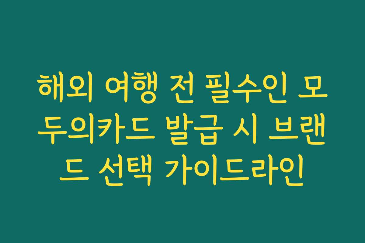 해외 여행 전 필수인 모두의카드 발급 시 브랜드 선택 가이드라인