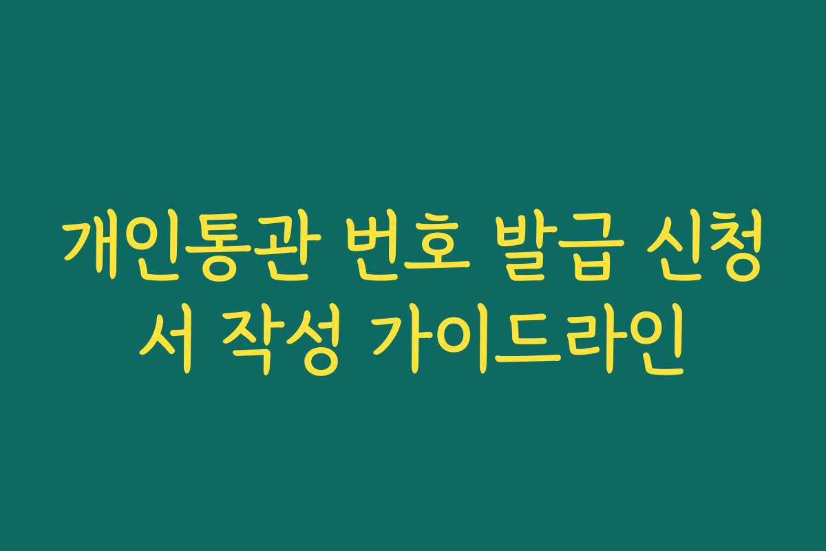 개인통관 번호 발급 신청서 작성 가이드라인