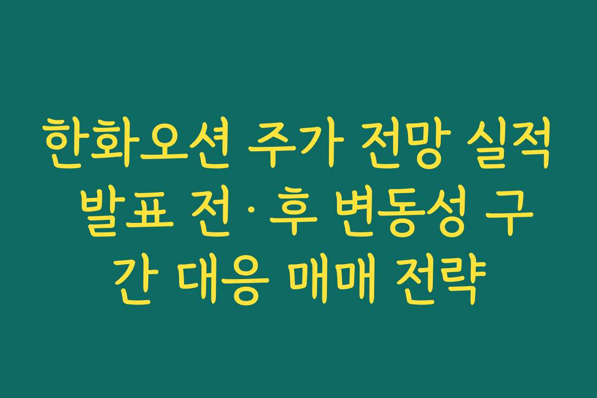 한화오션 주가 전망 실적 발표 전·후 변동성 구간 대응 매매 전략