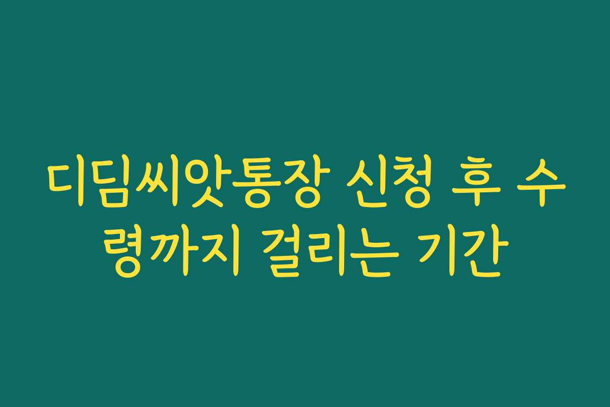 디딤씨앗통장 신청 후 수령까지 걸리는 기간