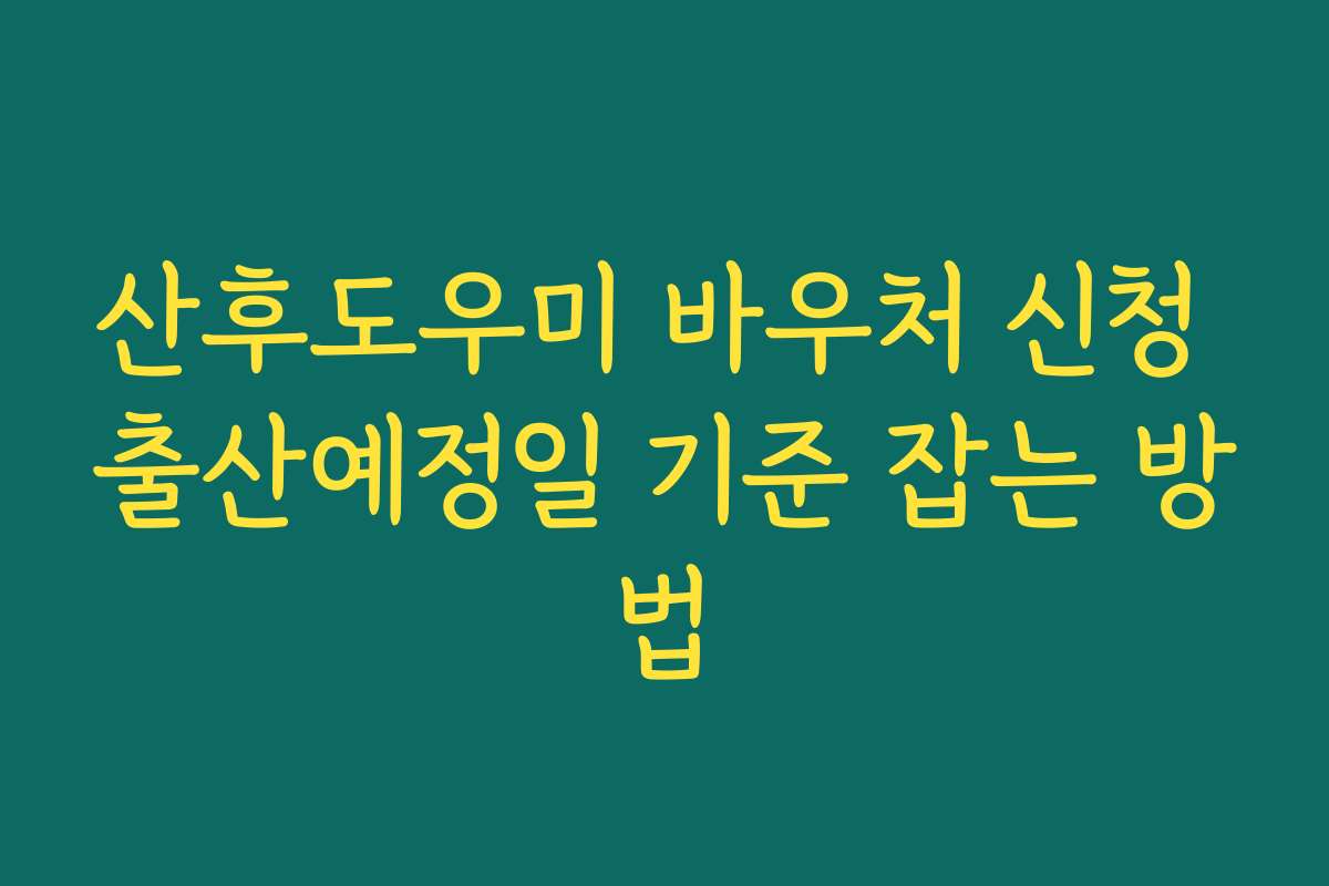 산후도우미 바우처 신청 출산예정일 기준 잡는 방법