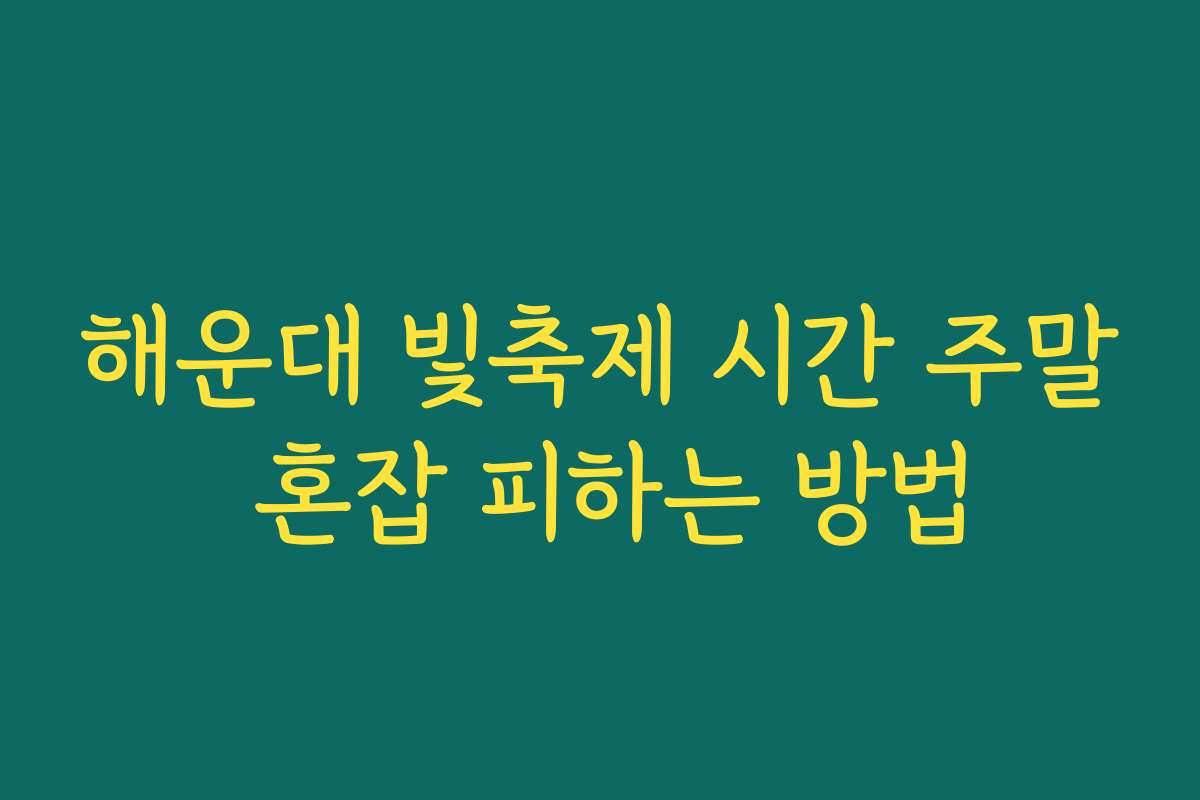 해운대 빛축제 시간 주말 혼잡 피하는 방법