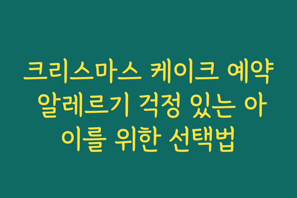 크리스마스 케이크 예약 알레르기 걱정 있는 아이를 위한 선택법 크리스마스 케이크 예약 알레르기 걱정 있는 아이를 위한 선택법
