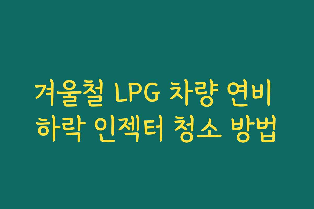 겨울철 LPG 차량 연비 하락 인젝터 청소 방법