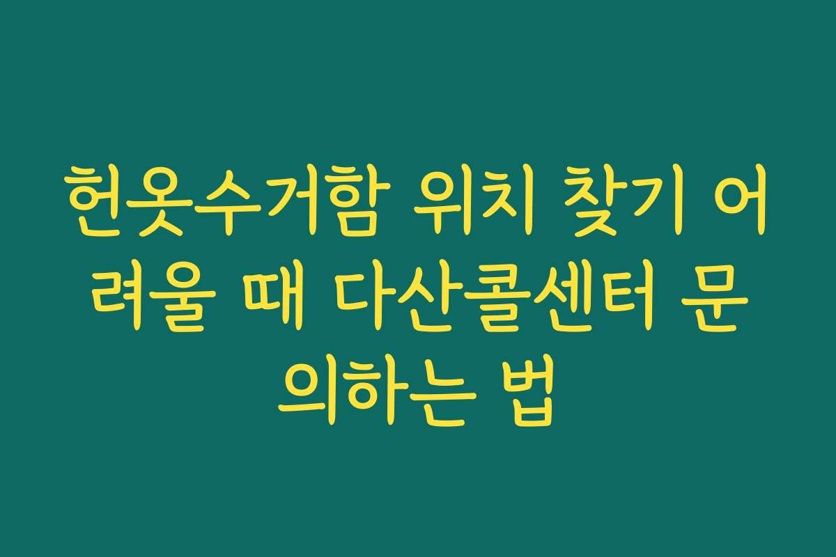 헌옷수거함 위치 찾기 어려울 때 다산콜센터 문의하는 법