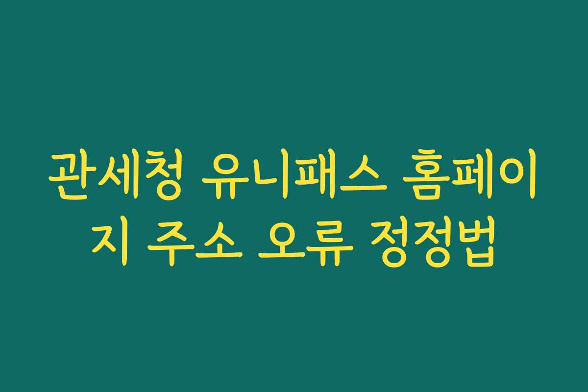 관세청 유니패스 홈페이지 주소 오류 정정법