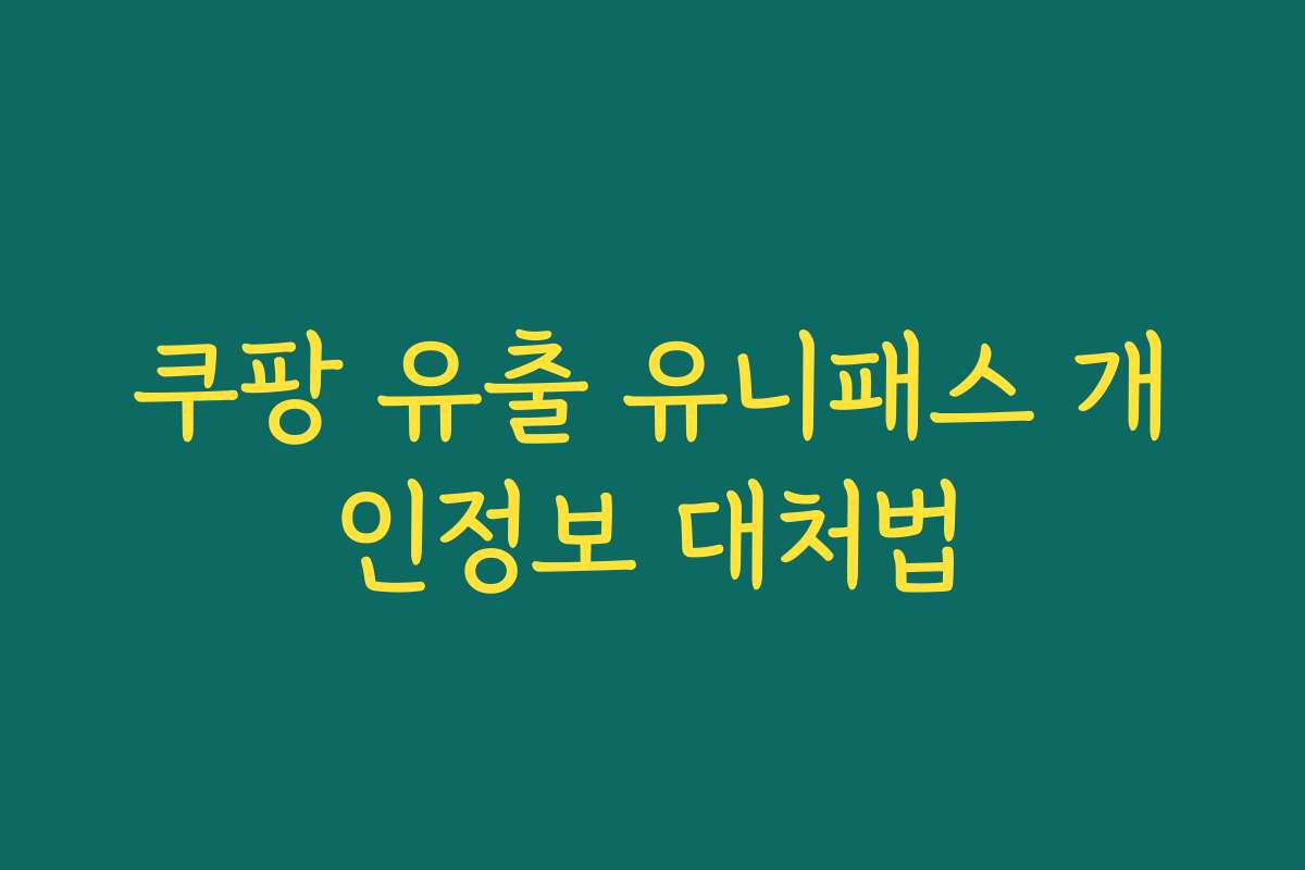 쿠팡 유출 유니패스 개인정보 대처법