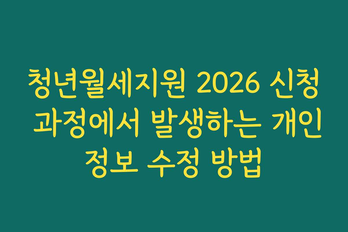 청년월세지원 2026 신청 과정에서 발생하는 개인정보 수정 방법