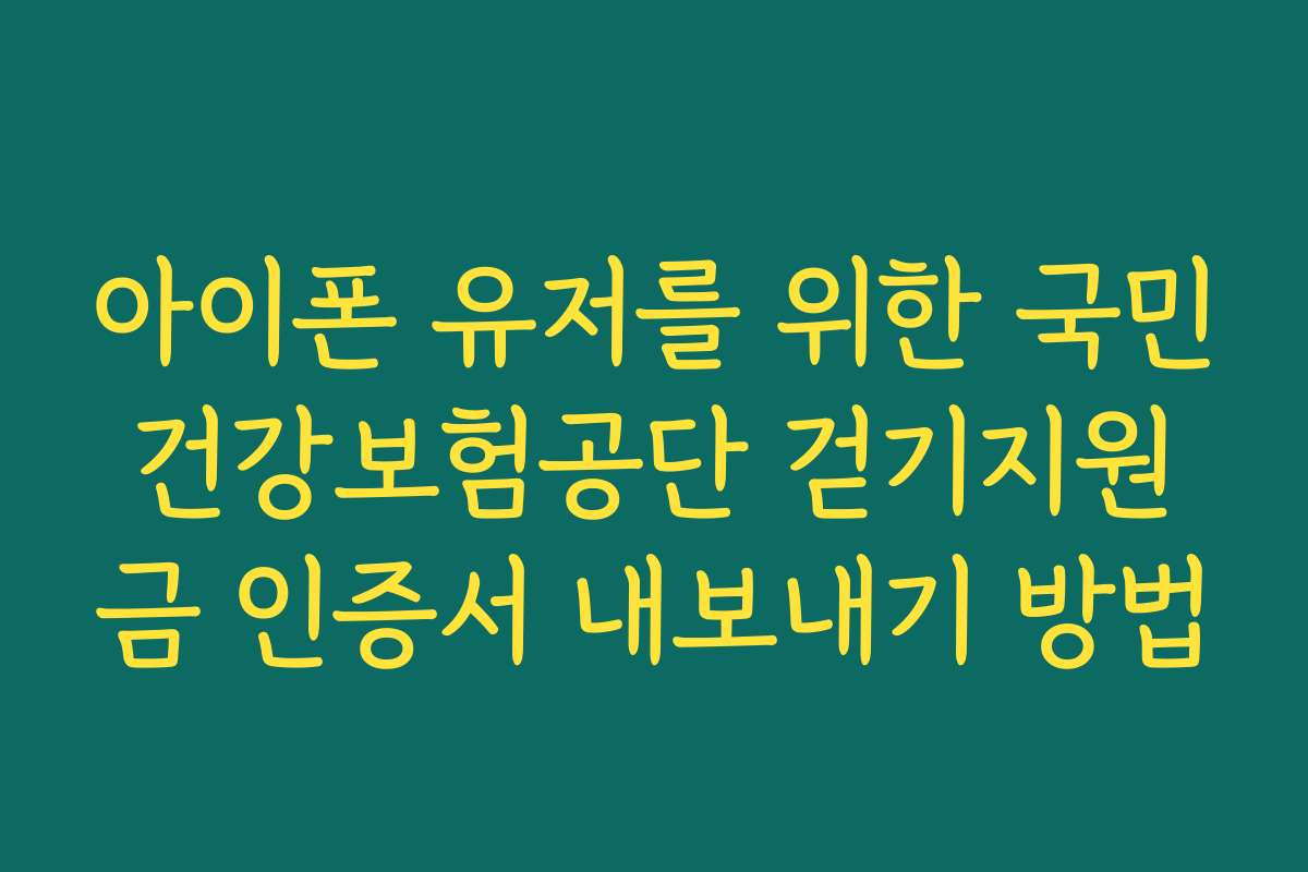 아이폰 유저를 위한 국민건강보험공단 걷기지원금 인증서 내보내기 방법