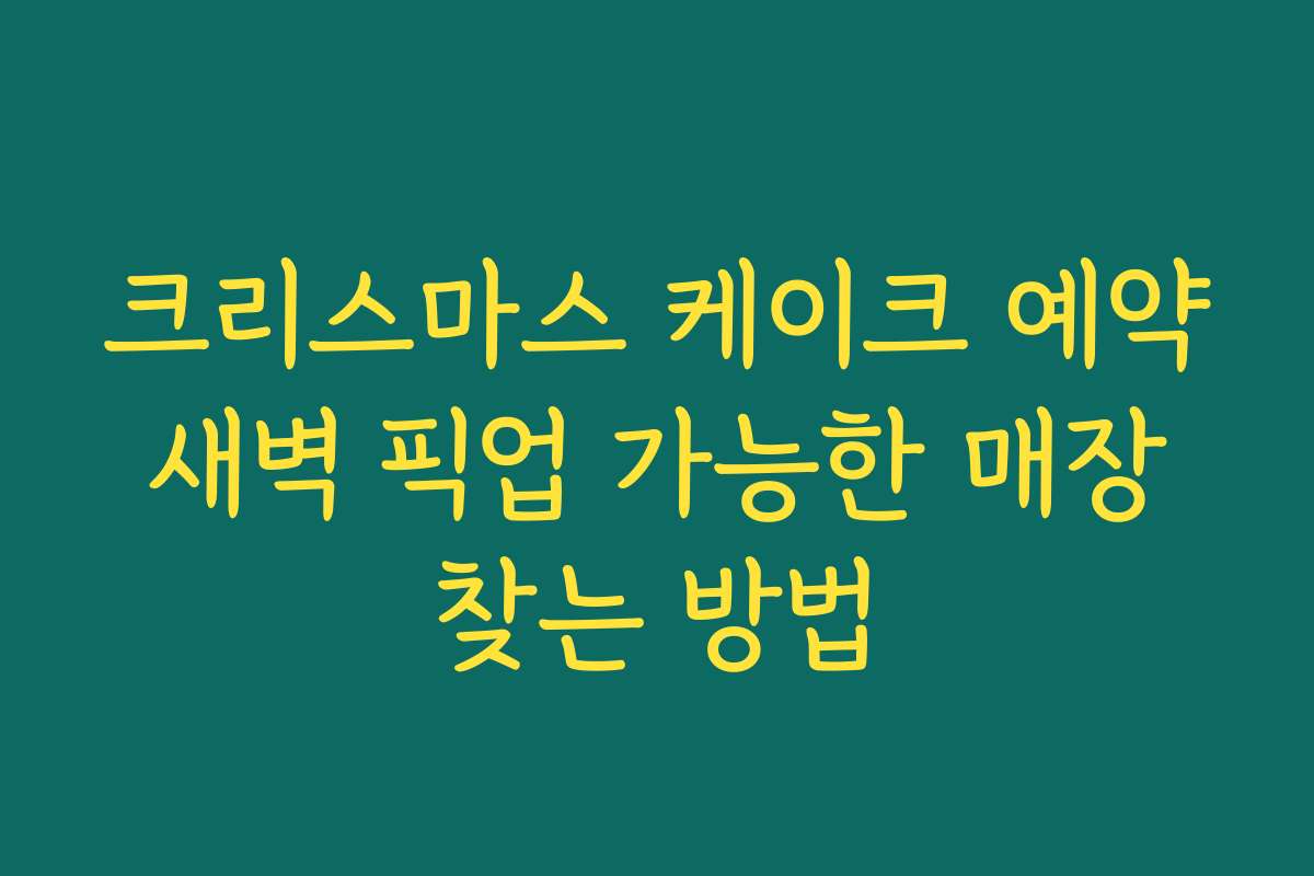 크리스마스 케이크 예약 새벽 픽업 가능한 매장 찾는 방법