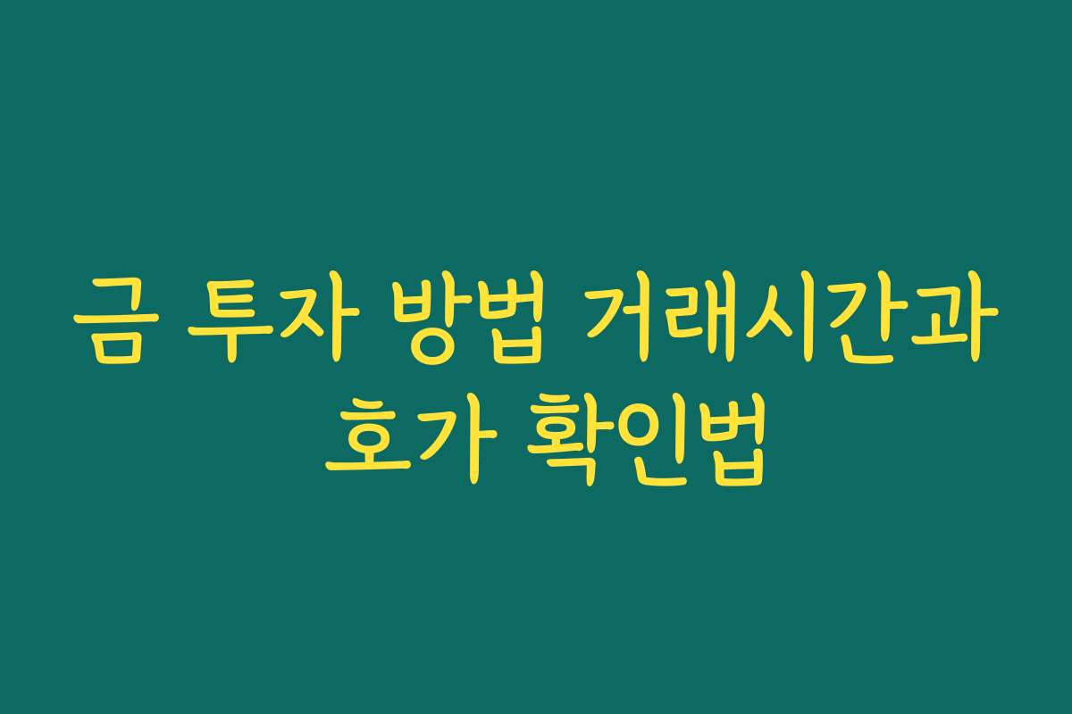금 투자 방법 거래시간과 호가 확인법