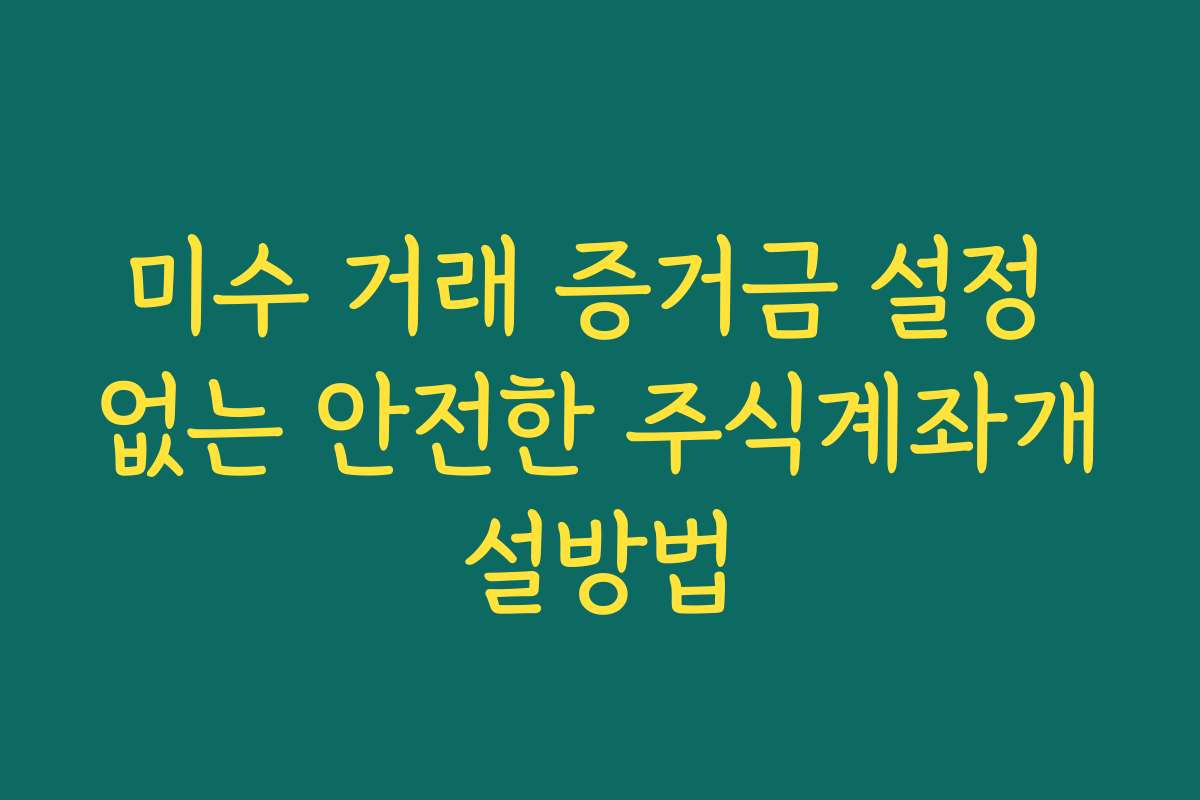 미수 거래 증거금 설정 없는 안전한 주식계좌개설방법
