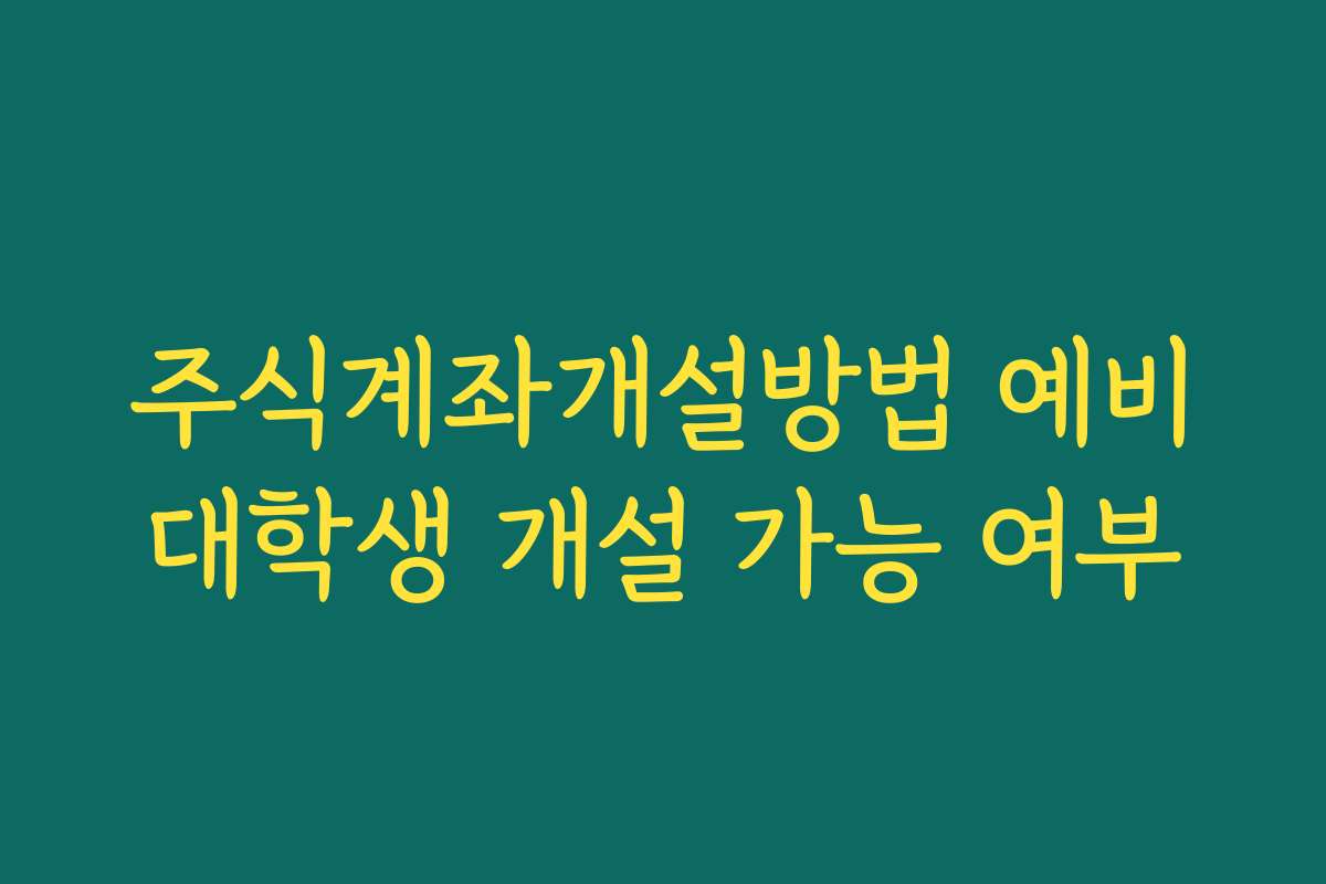 주식계좌개설방법 예비대학생 개설 가능 여부