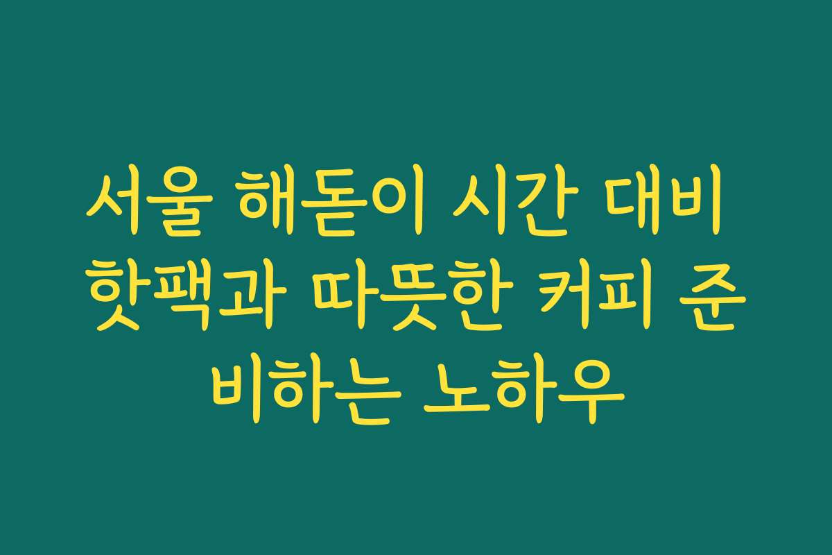 서울 해돋이 시간 대비 핫팩과 따뜻한 커피 준비하는 노하우