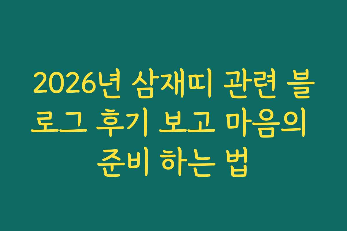 2026년 삼재띠 관련 블로그 후기 보고 마음의 준비 하는 법 2026년 삼재띠 관련 블로그 후기 보고 마음의 준비 하는 법