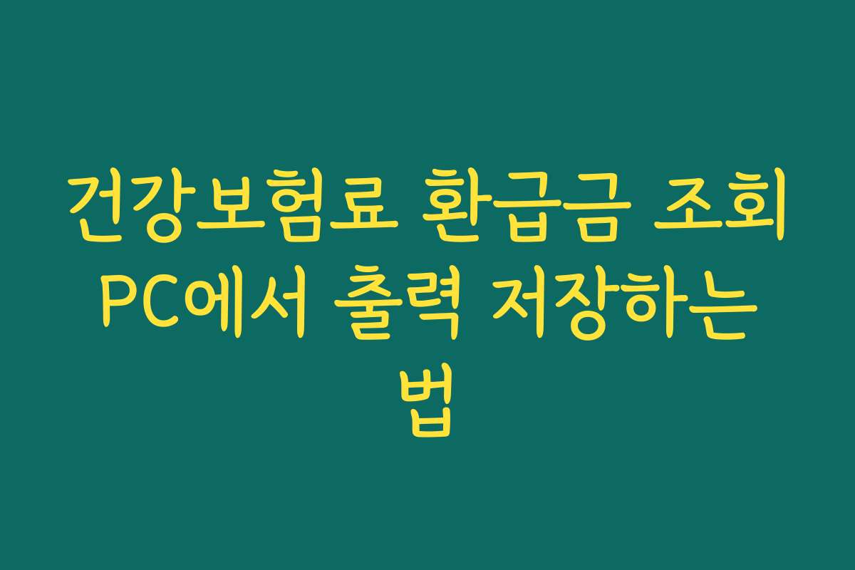 건강보험료 환급금 조회 PC에서 출력 저장하는 법