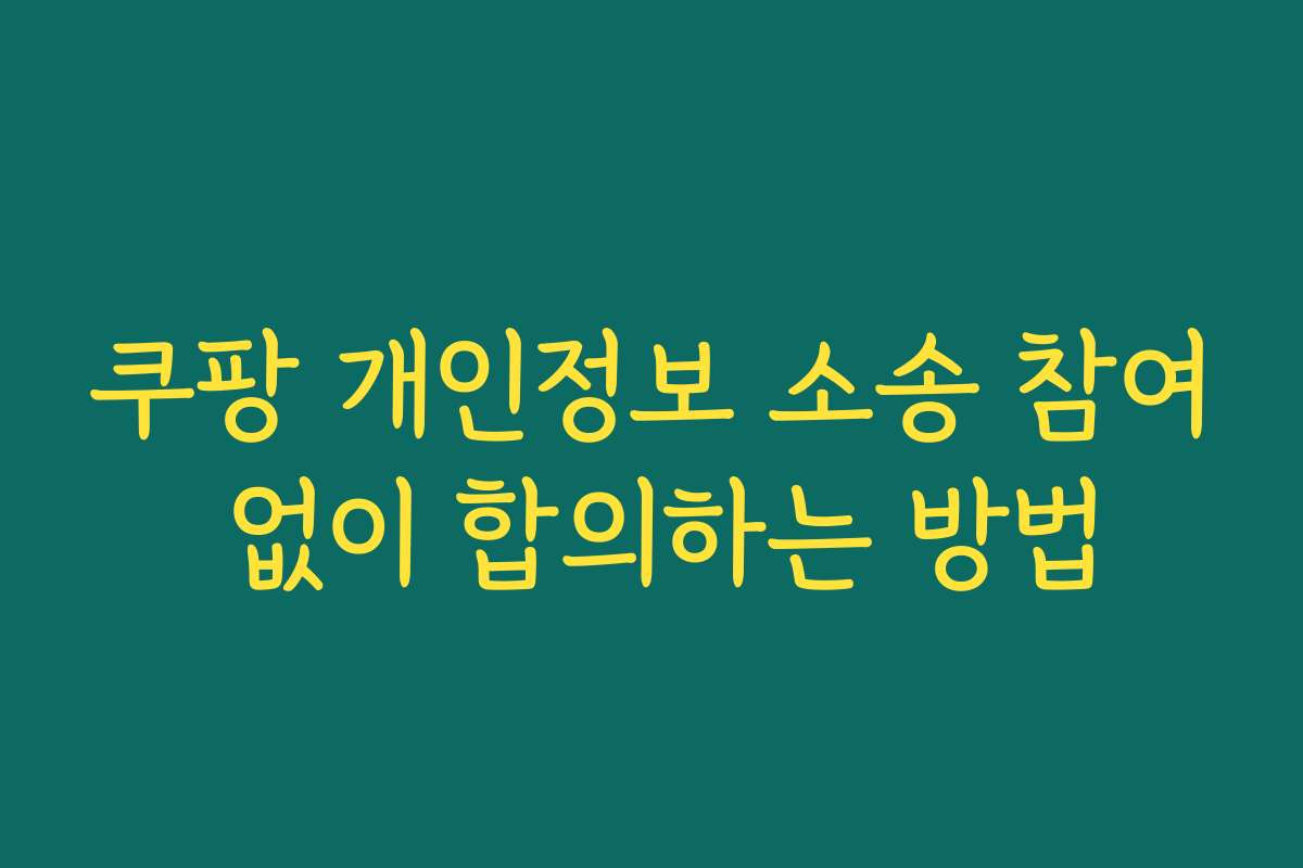 쿠팡 개인정보 소송 참여 없이 합의하는 방법
