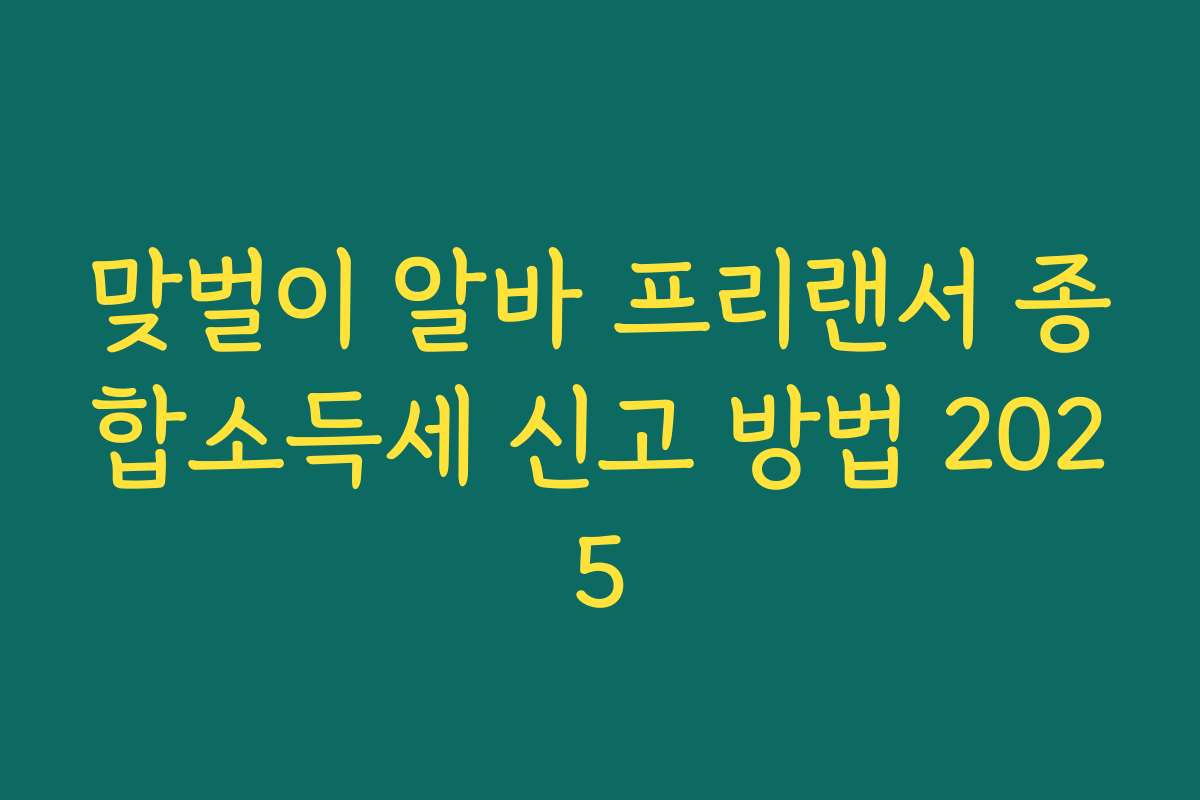 맞벌이 알바 프리랜서 종합소득세 신고 방법 2025