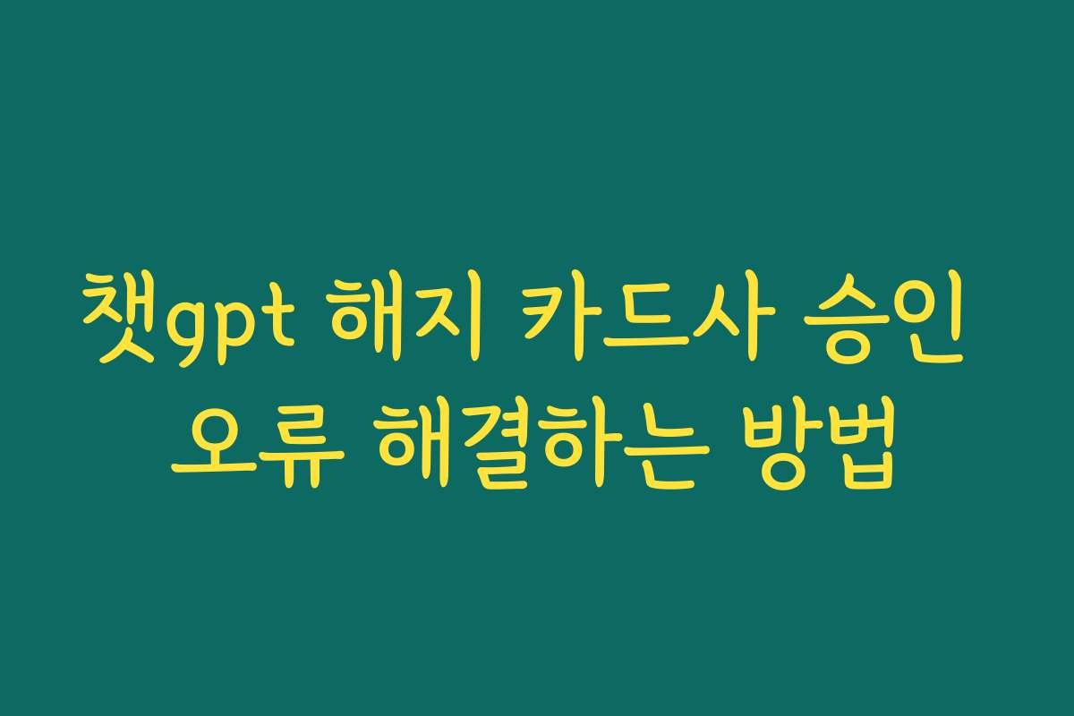 챗gpt 해지 카드사 승인 오류 해결하는 방법