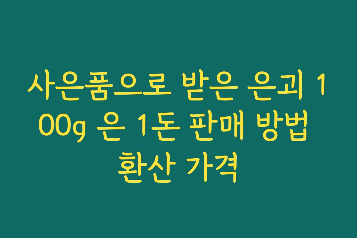 사은품으로 받은 은괴 100g 은 1돈 판매 방법 환산 가격
