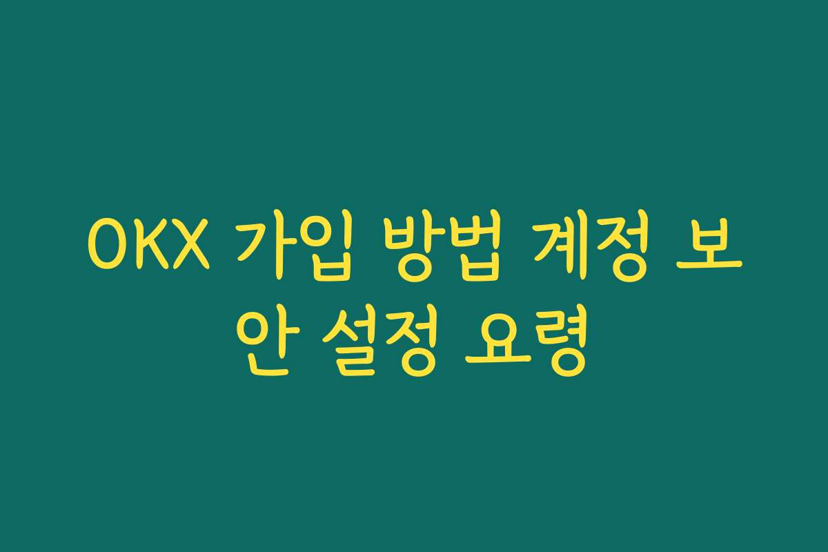 OKX 가입 방법 계정 보안 설정 요령