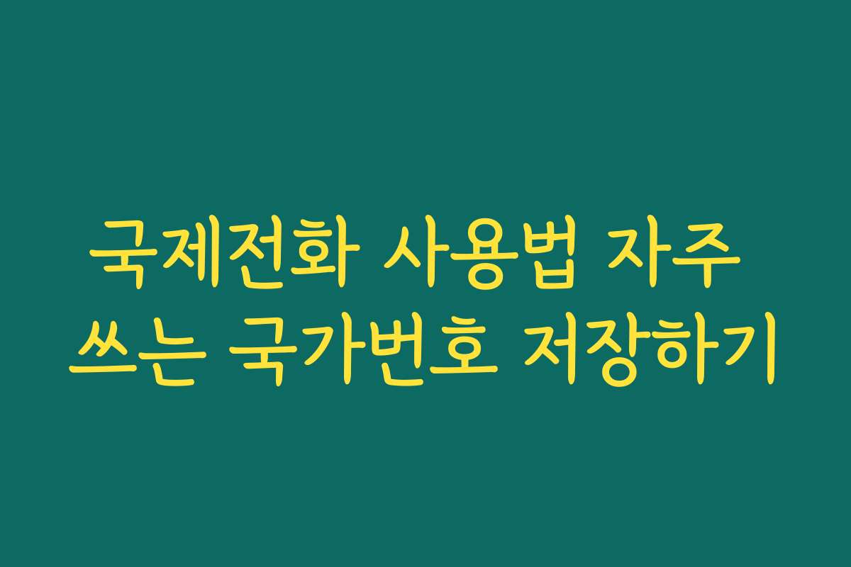 국제전화 사용법 자주 쓰는 국가번호 저장하기