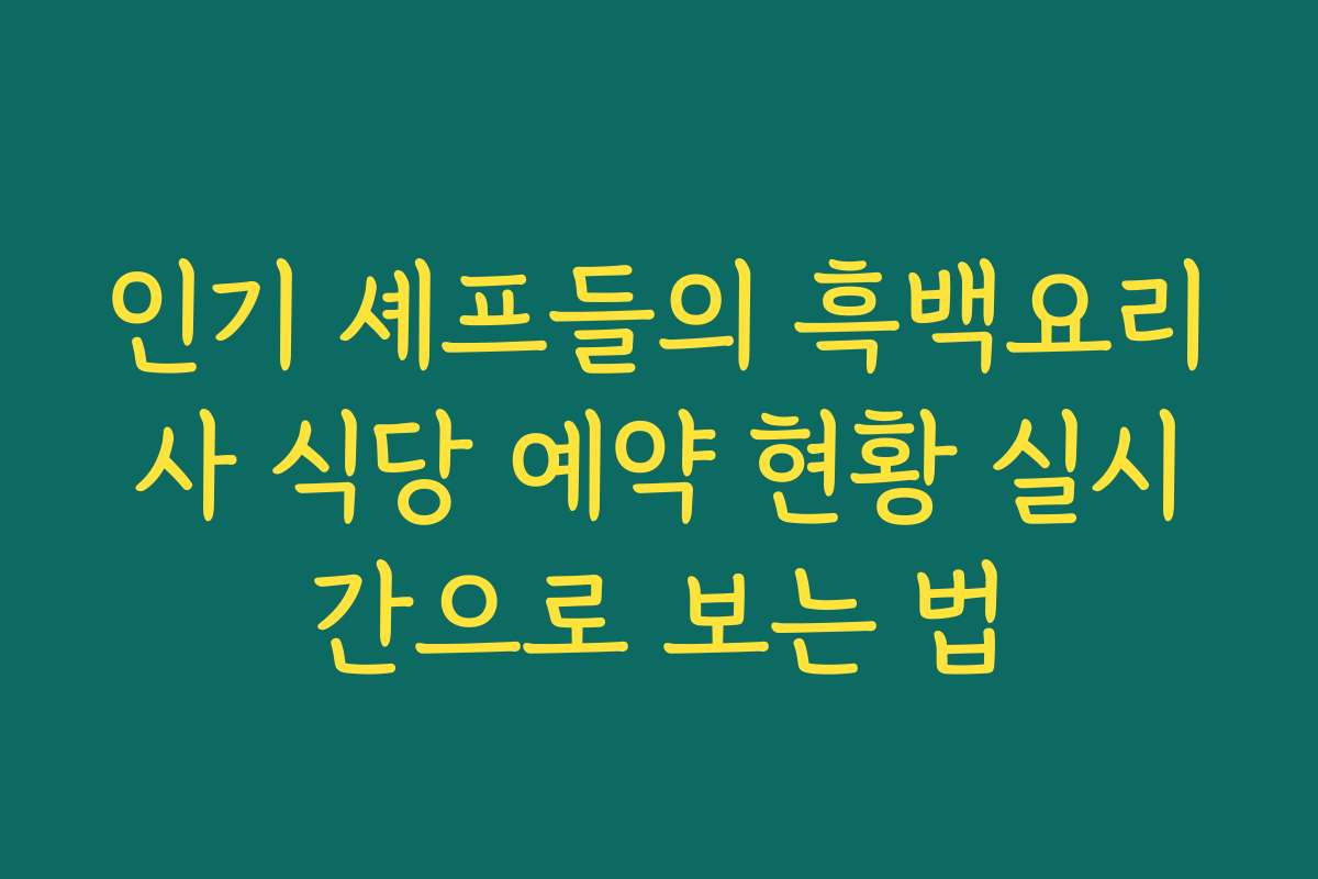 인기 셰프들의 흑백요리사 식당 예약 현황 실시간으로 보는 법 인기 셰프들의 흑백요리사 식당 예약 현황 실시간으로 보는 법