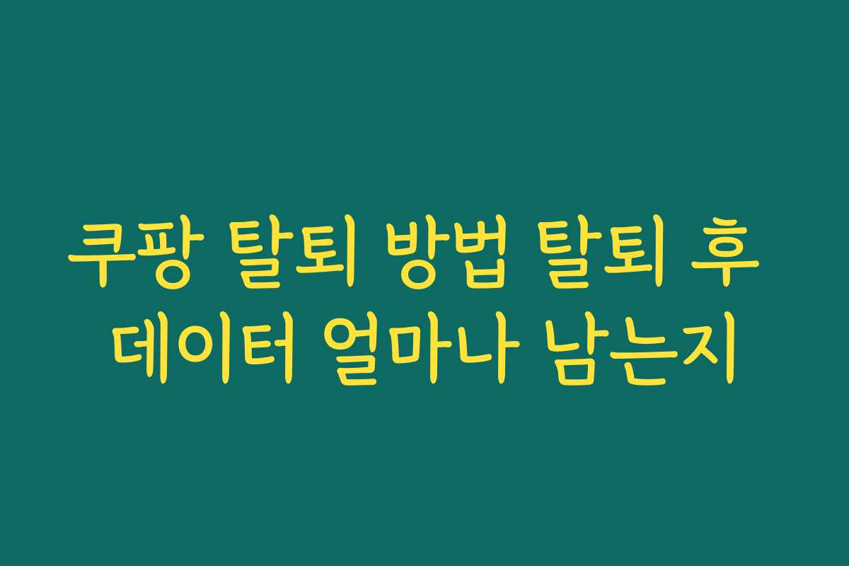 쿠팡 탈퇴 방법 탈퇴 후 데이터 얼마나 남는지
