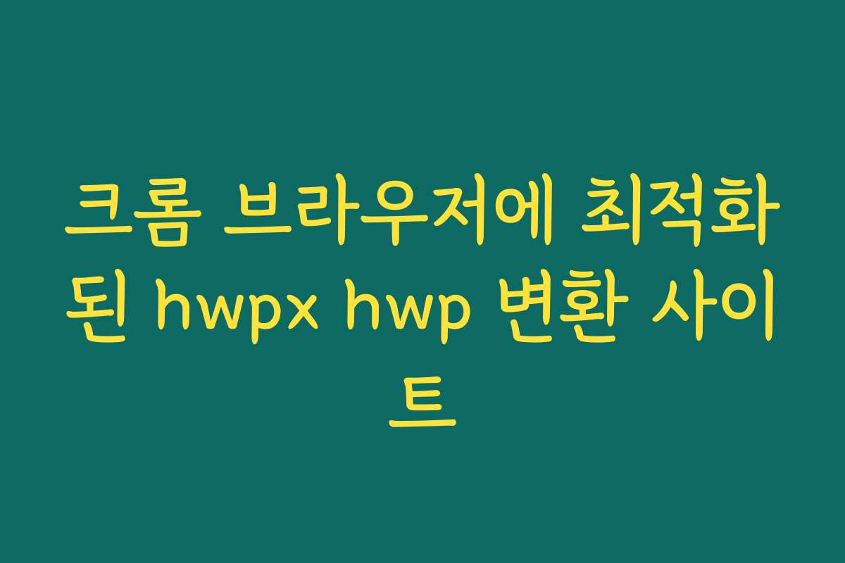 크롬 브라우저에 최적화된 hwpx hwp 변환 사이트