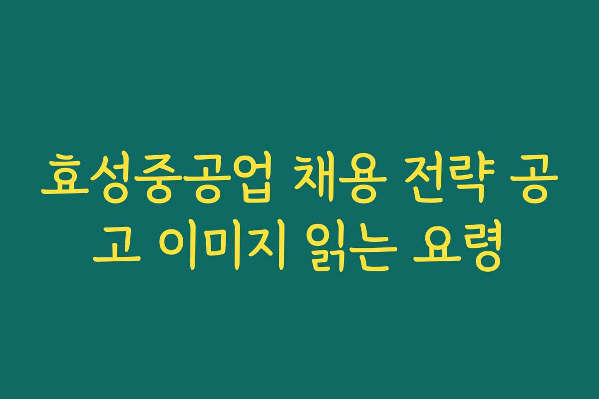 효성중공업 채용 전략 공고 이미지 읽는 요령