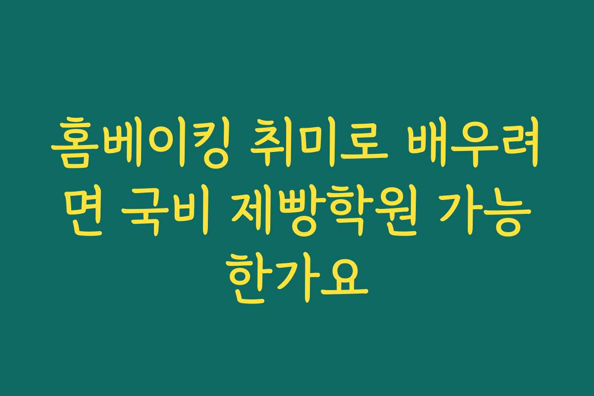 홈베이킹 취미로 배우려면 국비 제빵학원 가능한가요