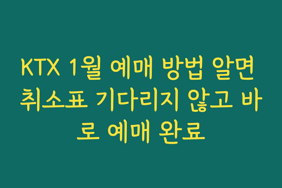 KTX 1월 예매 방법 알면 취소표 기다리지 않고 바로 예매 완료