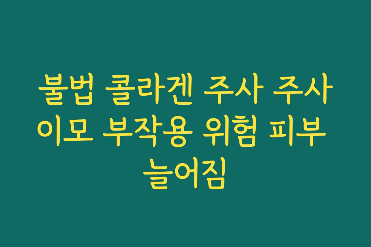 불법 콜라겐 주사 주사이모 부작용 위험 피부 늘어짐 불법 콜라겐 주사 주사이모 부작용 위험 피부 늘어짐